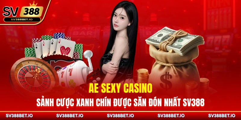 AE Sexy Casino - Sảnh Cược Xanh Chín Được Săn Đón Nhất SV388