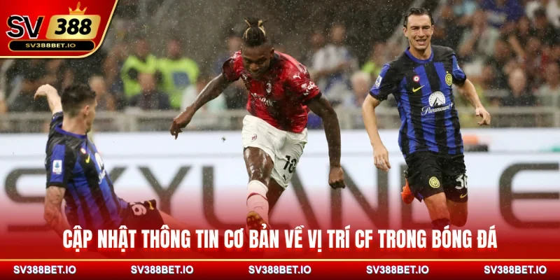 Cập nhật thông tin cơ bản về vị trí CF trong bóng đá