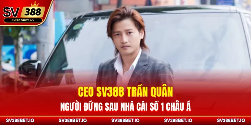 CEO SV388 Trần Quân - Người Đứng Sau Nhà Cái Số 1 Châu Á