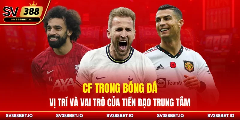 CF Trong Bóng Đá - Vị Trí Và Vai Trò Của Tiền Đạo Trung Tâm