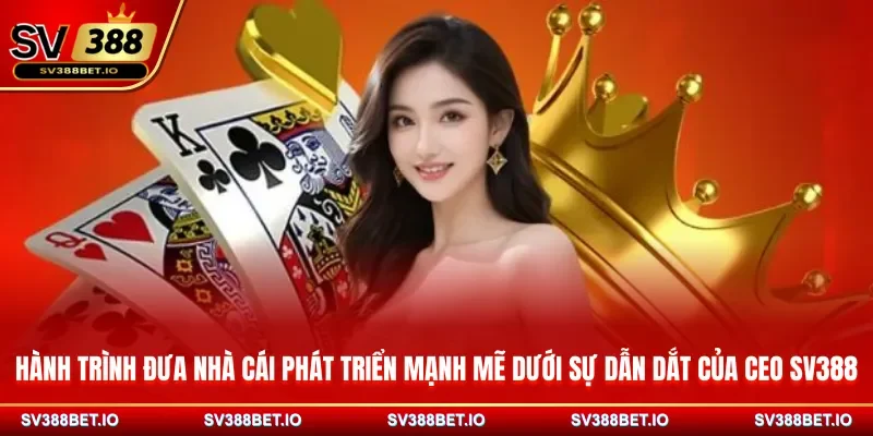 Hành trình đưa nhà cái phát triển mạnh mẽ dưới sự dẫn dắt của CEO SV388