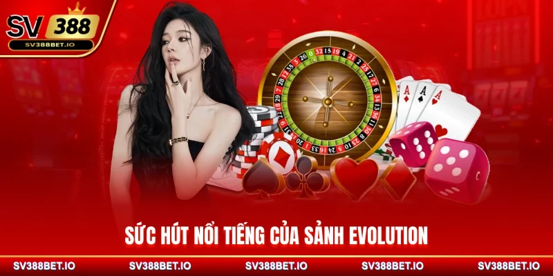 Sức hút nổi tiếng của sảnh Evolution