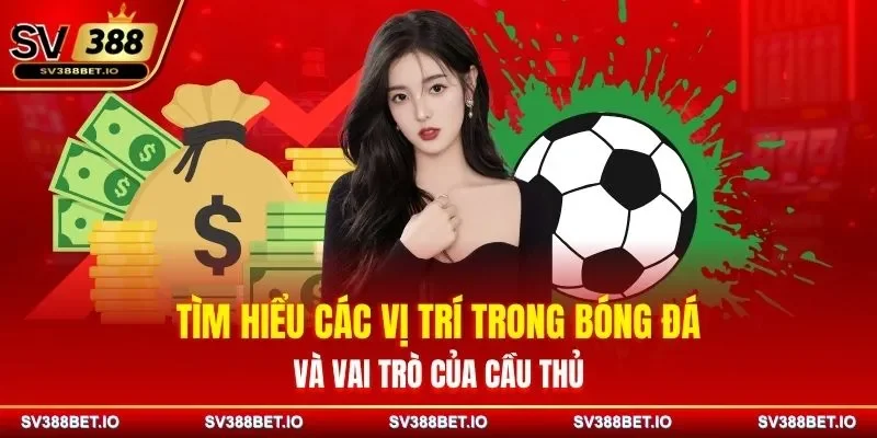 Tìm Hiểu Các Vị Trí Trong Bóng Đá Và Vai Trò Của Cầu Thủ