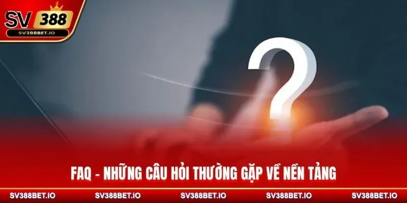 FAQ - Những câu hỏi thường gặp về nền tảng