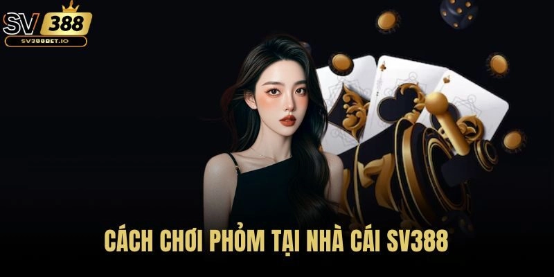 Cách chơi Phỏm tại SV388