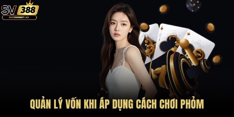 Quản lý vốn khi áp dụng cách chơi Phỏm